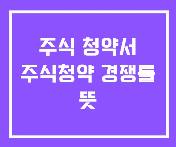 주식 청약서 주식청약 경쟁률 뜻 주식 청약서 주식청약 경쟁률 뜻