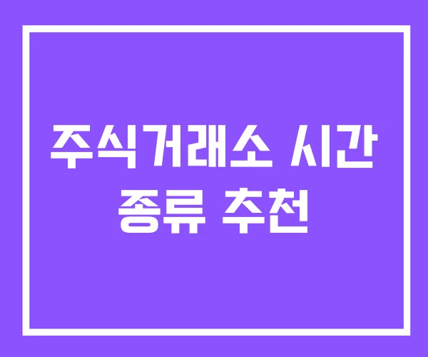 주식거래소 시간 종류 추천 주식거래소 시간 종류 추천