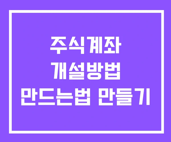 주식계좌 개설방법 만드는법 만들기 주식계좌 개설방법 만드는법 만들기