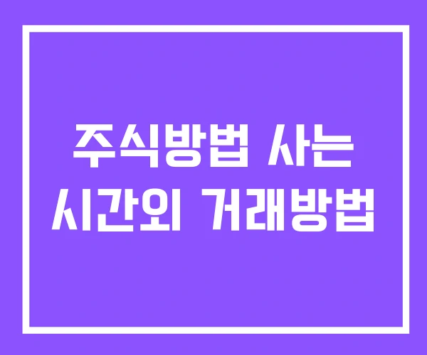 주식방법 사는 시간외 거래방법 주식방법 사는 시간외 거래방법