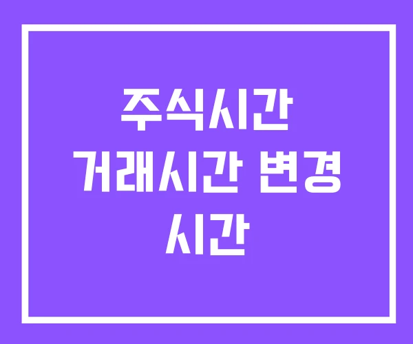주식시간 거래시간 변경 시간 주식시간 거래시간 변경 시간
