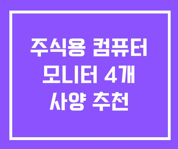 주식용 컴퓨터 모니터 4개 사양 추천 주식용 컴퓨터 모니터 4개 사양 추천