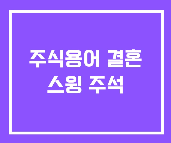 주식용어 결혼 스윙 주석 주식용어 결혼 스윙 주석