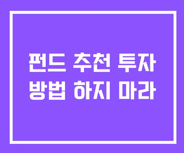 펀드 추천 투자 방법 하지 마라 펀드 추천 투자 방법 하지 마라