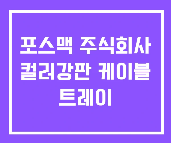포스맥 주식회사 컬러강판 케이블 트레이 포스맥 주식회사 컬러강판 케이블 트레이