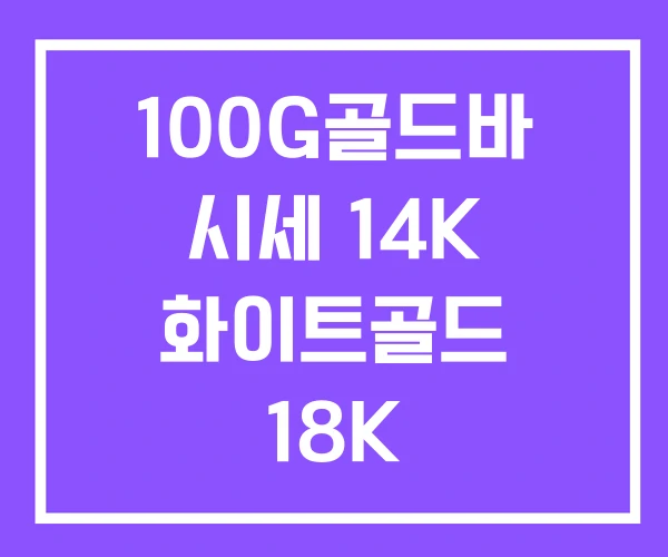 100G골드바 시세 14K 화이트골드 18K
