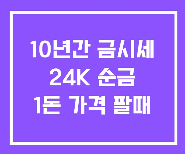 10년간 금시세 24K 순금 1돈 가격 팔때 10년간 금시세 24K 순금 1돈 가격 팔때