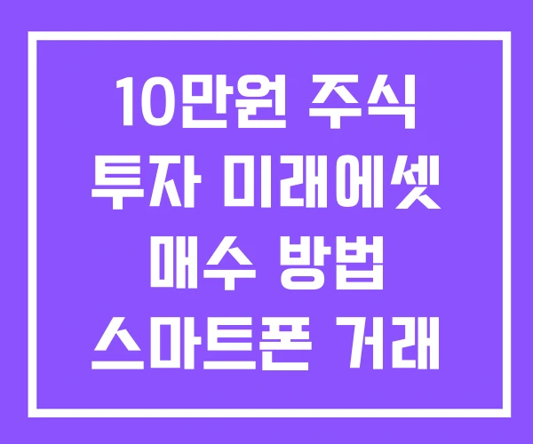 10만원 주식 투자 미래에셋 매수 방법 스마트폰 거래