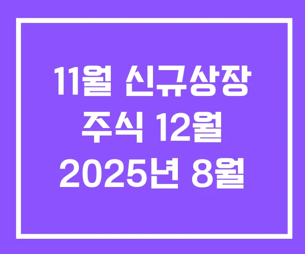 11월 신규상장 주식 12월 2025년 8월 11월 신규상장 주식 12월 2025년 8월
