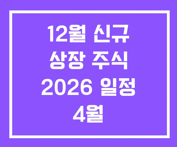 12월 신규 상장 주식 2026 일정 4월