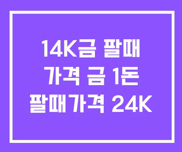 14K금 팔때 가격 금 1돈 팔때가격 24K