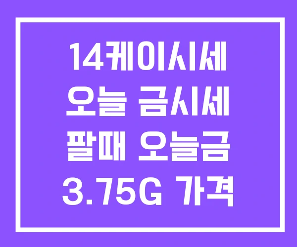 14케이시세 오늘 금시세 팔때 오늘금 3.75G 가격 14케이시세 오늘 금시세 팔때 오늘금 3.75G 가격