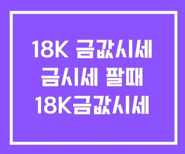 18K 금값시세 금시세 팔때 18K금값시세 18K 금값시세 금시세 팔때 18K금값시세