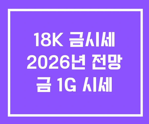 18K 금시세 2026년 전망 금 1G 시세 18K 금시세 2026년 전망 금 1G 시세