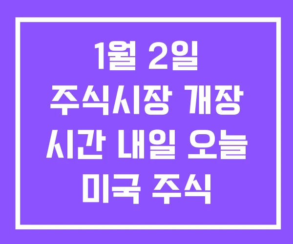 1월 2일 주식시장 개장 시간 내일 오늘 미국 주식 1월 2일 주식시장 개장 시간 내일 오늘 미국 주식