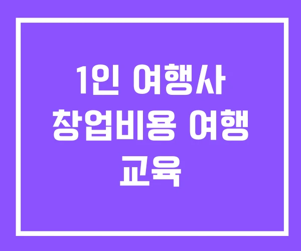 1인 여행사 창업비용 여행 교육 1인 여행사 창업비용 여행 교육