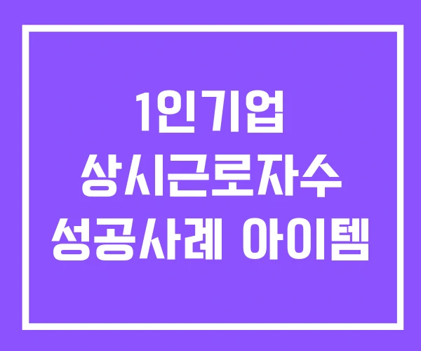 1인기업 상시근로자수 성공사례 아이템 1인기업 상시근로자수 성공사례 아이템