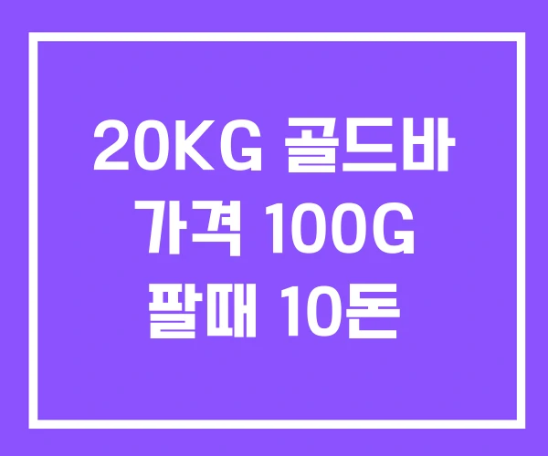 20KG 골드바 가격 100G 팔때 10돈 20KG 골드바 가격 100G 팔때 10돈