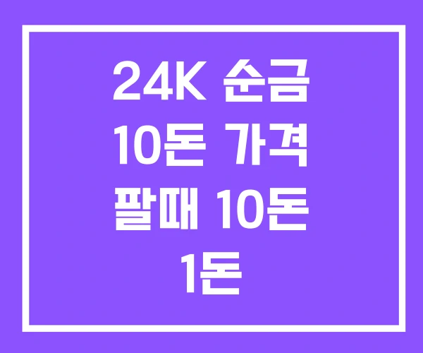24K 순금 10돈 가격 팔때 10돈 1돈 24K 순금 10돈 가격 팔때 10돈 1돈
