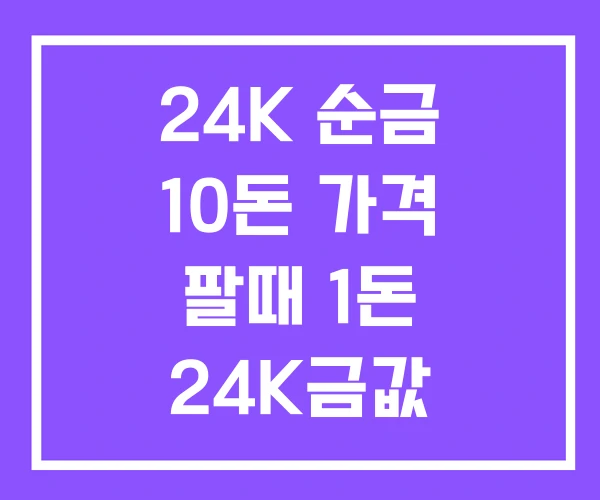 24K 순금 10돈 가격 팔때 1돈 24K금값 24K 순금 10돈 가격 팔때 1돈 24K금값