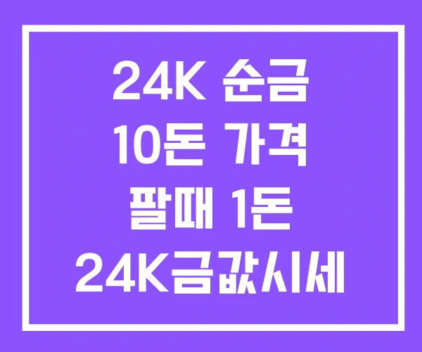 24K 순금 10돈 가격 팔때 1돈 24K금값시세 24K 순금 10돈 가격 팔때 1돈 24K금값시세