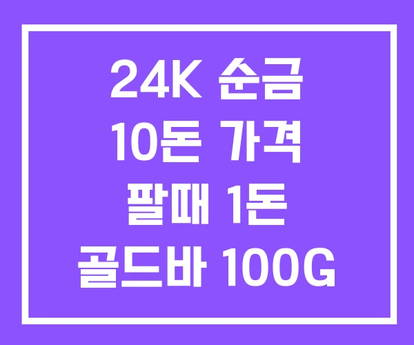 24K 순금 10돈 가격 팔때 1돈 골드바 100G 24K 순금 10돈 가격 팔때 1돈 골드바 100G