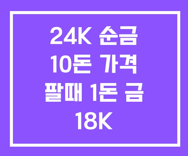 24K 순금 10돈 가격 팔때 1돈 금 18K