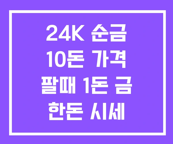 24K 순금 10돈 가격 팔때 1돈 금 한돈 시세 24K 순금 10돈 가격 팔때 1돈 금 한돈 시세