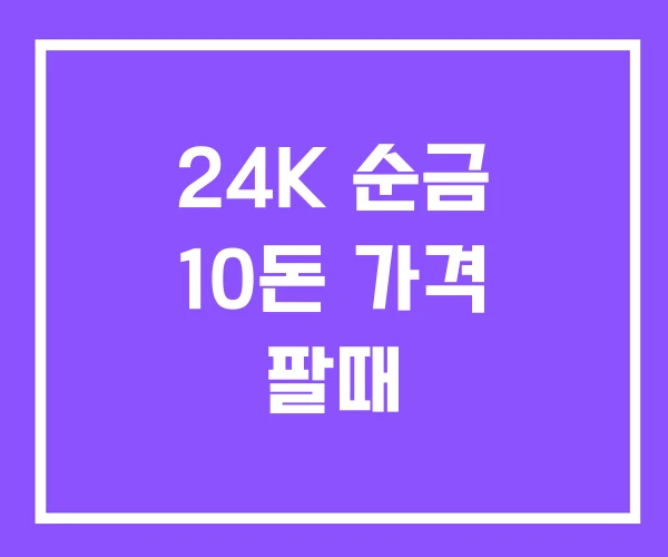 24K 순금 10돈 가격 팔때 24K 순금 10돈 가격 팔때