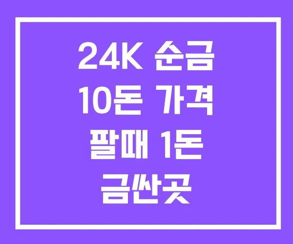 24K 순금 10돈 가격 팔때 1돈 금싼곳
