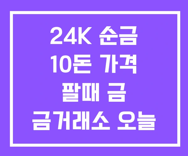 24K 순금 10돈 가격 팔때 금 금거래소 오늘 금값 24K 순금 10돈 가격 팔때 금 금거래소 오늘 금값