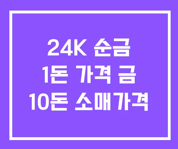 24K 순금 1돈 가격 금 10돈 소매가격 24K 순금 1돈 가격 금 10돈 소매가격