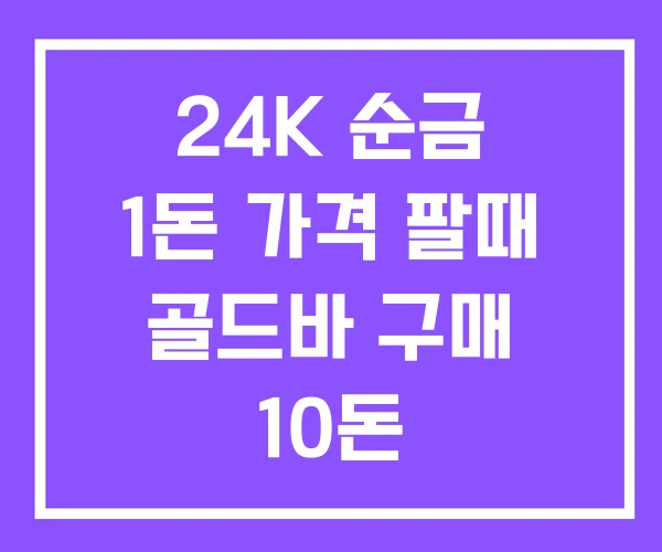 24K 순금 1돈 가격 팔때 골드바 구매 10돈 24K 순금 1돈 가격 팔때 골드바 구매 10돈