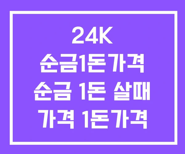24K 순금1돈가격 순금 1돈 살때 가격 1돈가격 24K 순금1돈가격 순금 1돈 살때 가격 1돈가격