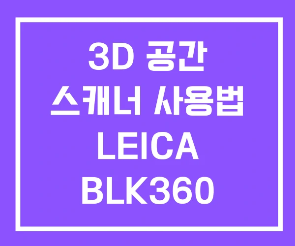 3D 공간 스캐너 사용법 LEICA BLK360 가격