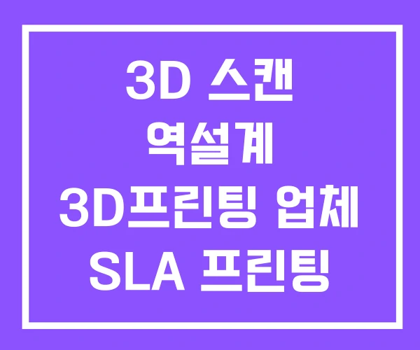 3D 스캔 역설계 3D프린팅 업체 SLA 프린팅 3D 스캔 역설계 3D프린팅 업체 SLA 프린팅