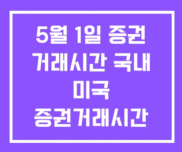 5월 1일 증권 거래시간 국내 미국 증권거래시간 5월 1일 증권 거래시간 국내 미국 증권거래시간