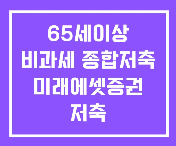 65세이상 비과세 종합저축 미래에셋증권 저축 65세이상 비과세 종합저축 미래에셋증권 저축