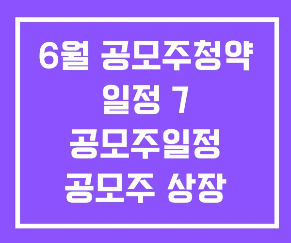 6월 공모주청약 일정 7 공모주일정 공모주 상장 6월 공모주청약 일정 7 공모주일정 공모주 상장