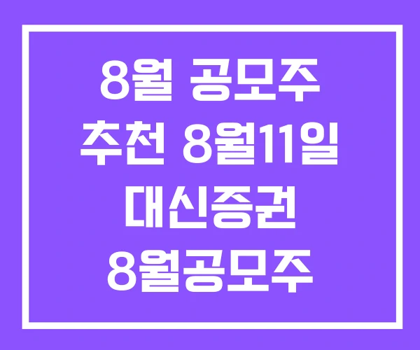 8월 공모주 추천 8월11일 대신증권 8월공모주