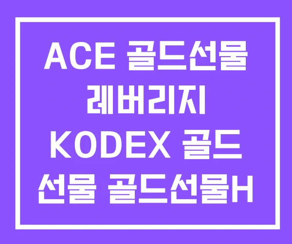 ACE 골드선물 레버리지 KODEX 골드 선물 골드선물H