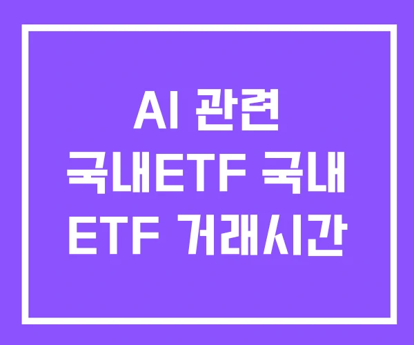AI 관련 국내ETF 국내 ETF 거래시간 AI 관련 국내ETF 국내 ETF 거래시간