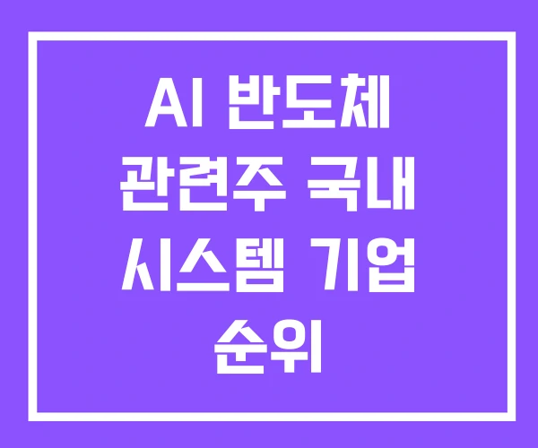 AI 반도체 관련주 국내 시스템 기업 순위 AI 반도체 관련주 국내 시스템 기업 순위