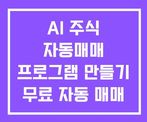 AI 주식 자동매매 프로그램 만들기 무료 자동 매매 AI 주식 자동매매 프로그램 만들기 무료 자동 매매