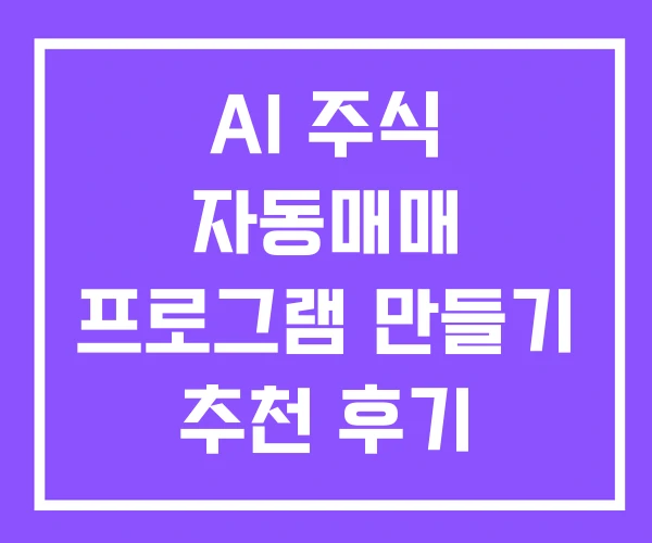 AI 주식 자동매매 프로그램 만들기 추천 후기 AI 주식 자동매매 프로그램 만들기 추천 후기