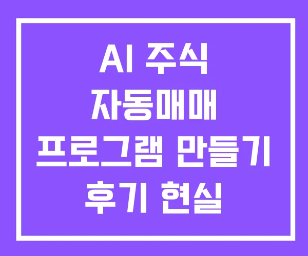 AI 주식 자동매매 프로그램 만들기 후기 현실 AI 주식 자동매매 프로그램 만들기 후기 현실