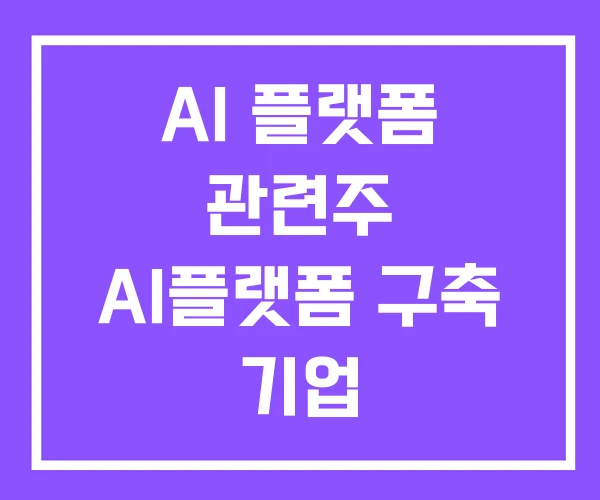 AI 플랫폼 관련주 AI플랫폼 구축 기업 AI 플랫폼 관련주 AI플랫폼 구축 기업