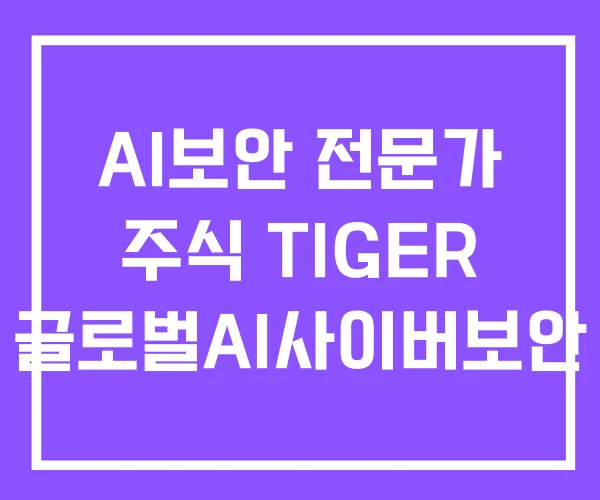 AI보안 전문가 주식 TIGER 글로벌AI사이버보안 AI보안 전문가 주식 TIGER 글로벌AI사이버보안