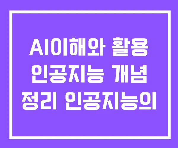 AI이해와 활용 인공지능 개념 정리 인공지능의 AI이해와 활용 인공지능 개념 정리 인공지능의