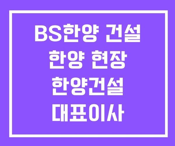 BS한양 건설 한양 현장 한양건설 대표이사 BS한양 건설 한양 현장 한양건설 대표이사